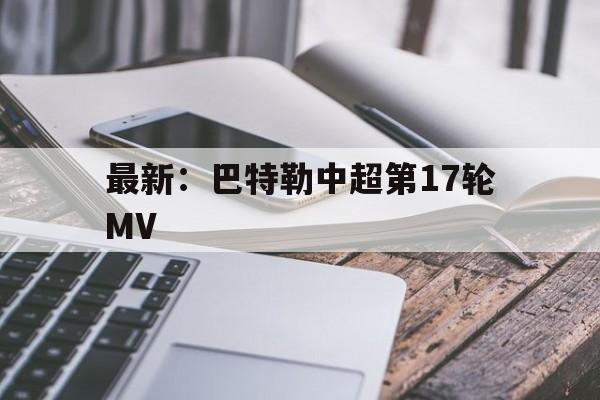 最新：巴特勒中超第17轮MV(2022热刺vs曼联全场回放詹俊)